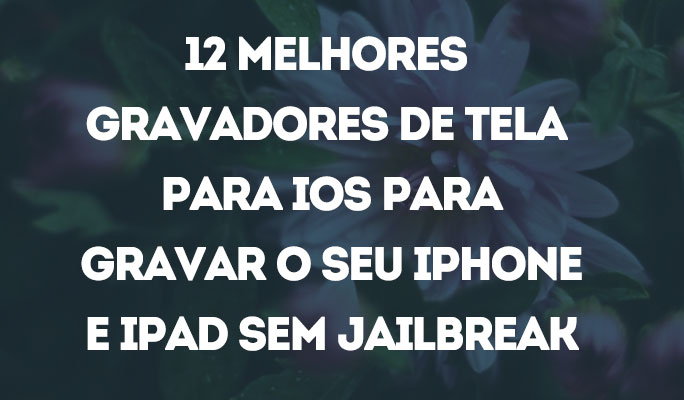 12 Melhores Gravadores de Tela para iOS para Gravar o Seu iPhone e iPad Sem Jail