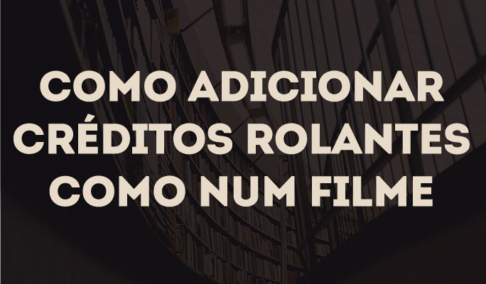 Como Adicionar Créditos Rolantes como num Filme