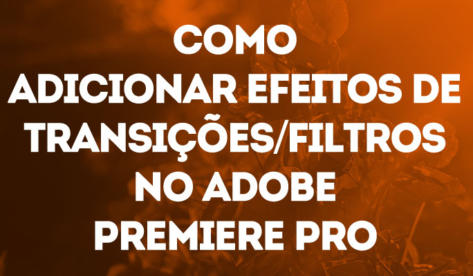 Como Adicionar Efeitos de Transições/Filtros no Adobe Premiere Pro