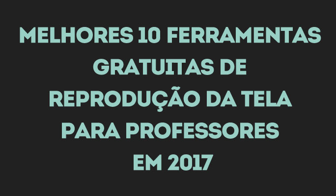 Melhores 10 Ferramentas Gratuitas de Reprodução da Tela para Professores em 2017