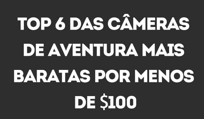 Top 6 das Câmeras de Aventura Mais Baratas por Menos de $100